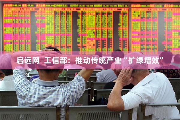 启远网  工信部：推动传统产业“扩绿增效”