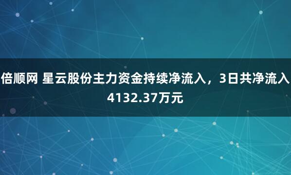 倍顺网 星云股份主力资金持续净流入，3日共净流入4132.37万元