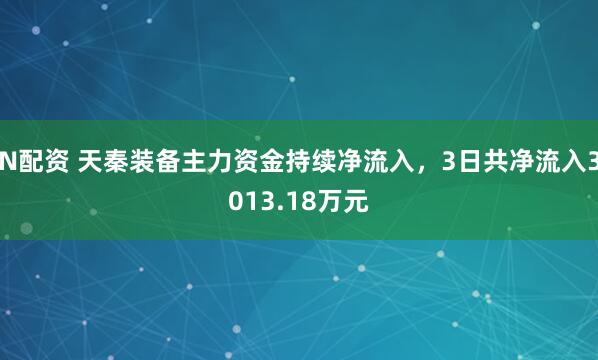 N配资 天秦装备主力资金持续净流入，3日共净流入3013.18万元