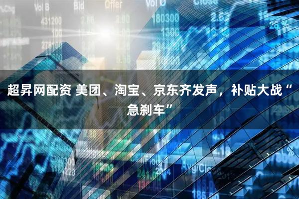超昇网配资 美团、淘宝、京东齐发声，补贴大战“急刹车”