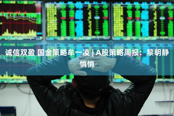 诚信双盈 国金策略牟一凌 | A股策略周报：黎明静悄悄