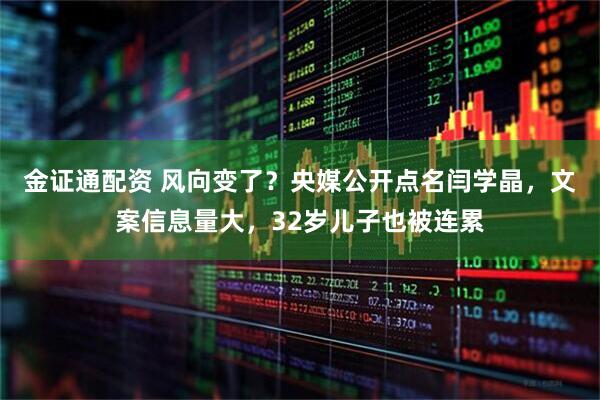 金证通配资 风向变了？央媒公开点名闫学晶，文案信息量大，32岁儿子也被连累